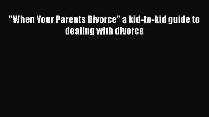 Read When Your Parents Divorce a kid-to-kid guide to dealing with divorce Ebook Free