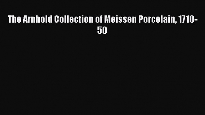 [PDF] The Arnhold Collection of Meissen Porcelain 1710-50 [Download] Full Ebook