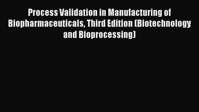 Read Process Validation in Manufacturing of Biopharmaceuticals Third Edition (Biotechnology