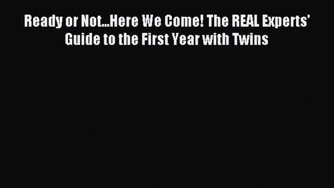 Download Ready or Not...Here We Come! The REAL Experts' Guide to the First Year with Twins