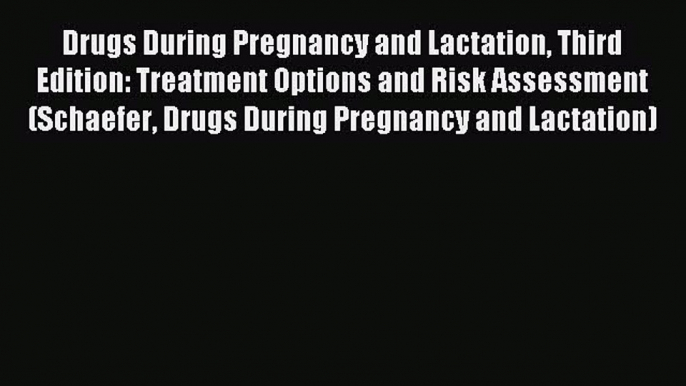 Download Drugs During Pregnancy and Lactation Third Edition: Treatment Options and Risk Assessment