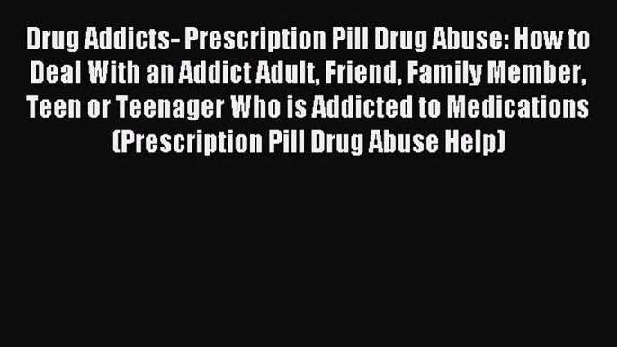 Read Drug Addicts- Prescription Pill Drug Abuse: How to Deal With an Addict Adult Friend Family