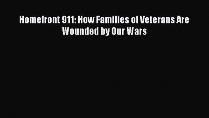 Read Homefront 911: How Families of Veterans Are Wounded by Our Wars Ebook Free