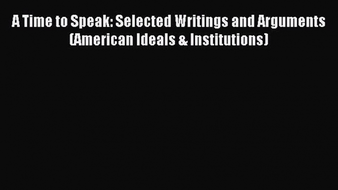 [Download PDF] A Time to Speak: Selected Writings and Arguments (American Ideals & Institutions)