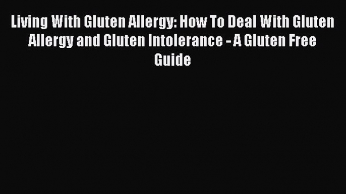 [PDF] Living With Gluten Allergy: How To Deal With Gluten Allergy and Gluten Intolerance -