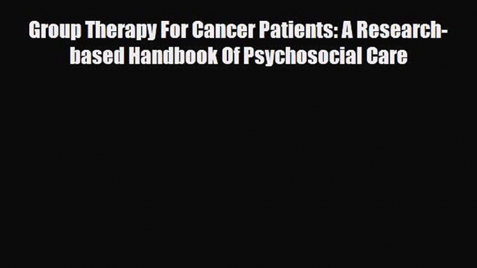 Read ‪Group Therapy For Cancer Patients: A Research-based Handbook Of Psychosocial Care‬ Ebook