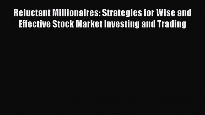 Read Reluctant Millionaires: Strategies for Wise and Effective Stock Market Investing and Trading