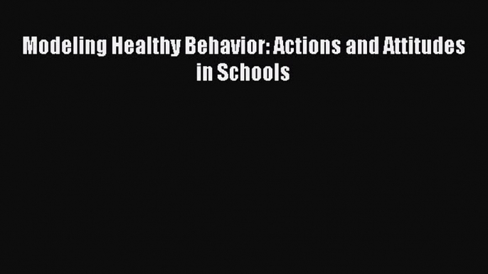 Download Modeling Healthy Behavior: Actions and Attitudes in Schools Ebook Free