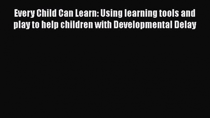 [PDF] Every Child Can Learn: Using learning tools and play to help children with Developmental