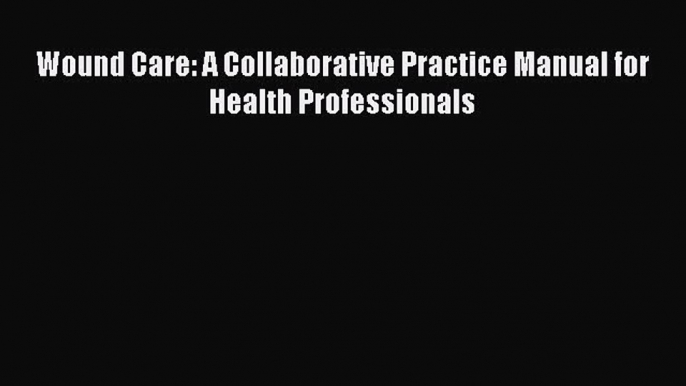 PDF Wound Care: A Collaborative Practice Manual for Health Professionals  Read Online