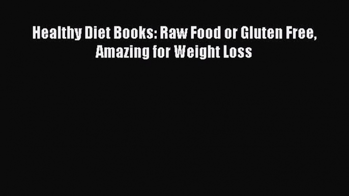 [PDF] Healthy Diet Books: Raw Food or Gluten Free Amazing for Weight Loss [Download] Full Ebook