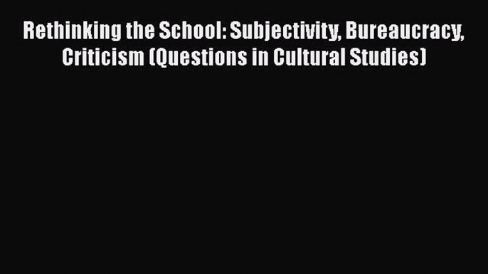 [PDF] Rethinking the School: Subjectivity Bureaucracy Criticism (Questions in Cultural Studies)