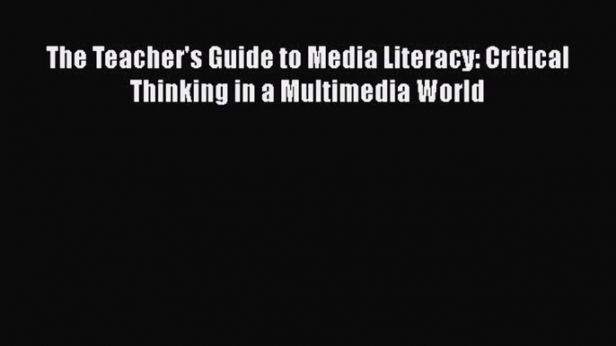 [PDF] The Teacher's Guide to Media Literacy: Critical Thinking in a Multimedia World [Read]