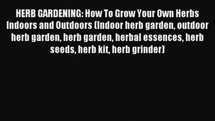 Read HERB GARDENING: How To Grow Your Own Herbs Indoors and Outdoors (Indoor herb garden outdoor