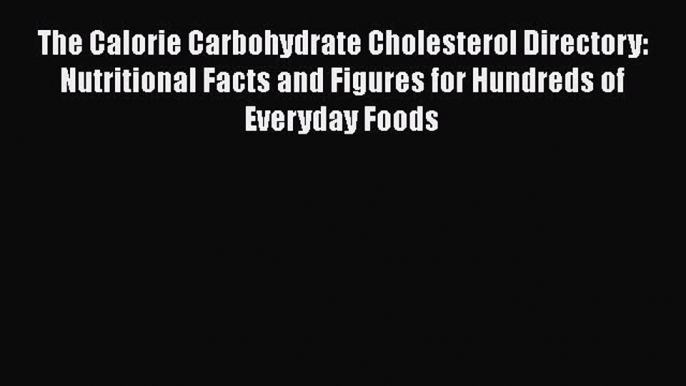 [PDF] The Calorie Carbohydrate Cholesterol Directory: Nutritional Facts and Figures for Hundreds