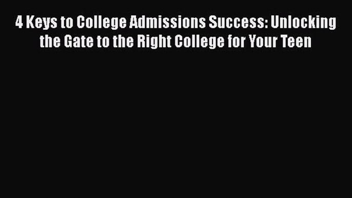 Read 4 Keys to College Admissions Success: Unlocking the Gate to the Right College for Your