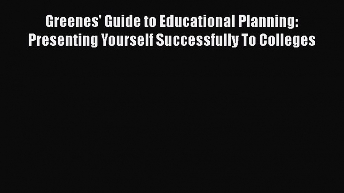 Read Greenes' Guide to Educational Planning: Presenting Yourself Successfully To Colleges Ebook