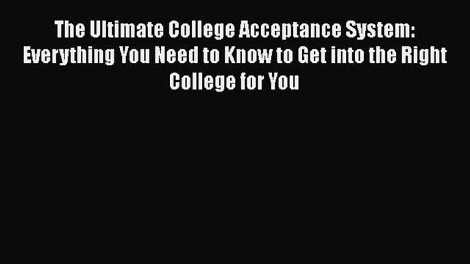 Read The Ultimate College Acceptance System: Everything You Need to Know to Get into the Right