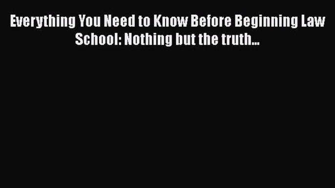 [PDF] Everything You Need to Know Before Beginning Law School: Nothing but the truth... [Read]