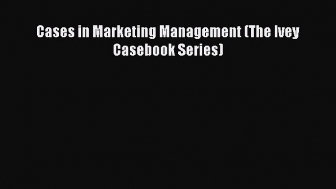 Read Cases in Marketing Management (The Ivey Casebook Series) Ebook Free