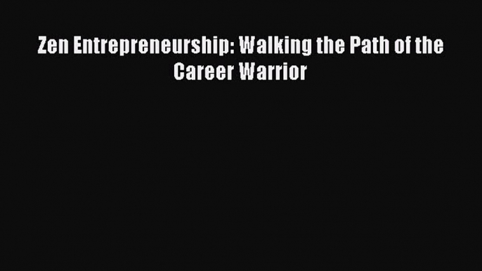 [PDF] Zen Entrepreneurship: Walking the Path of the Career Warrior [Download] Full Ebook