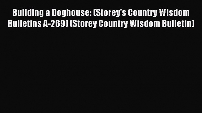 Read Building a Doghouse: (Storey's Country Wisdom Bulletins A-269) (Storey Country Wisdom