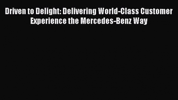 Read Driven to Delight: Delivering World-Class Customer Experience the Mercedes-Benz Way Ebook