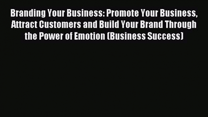 Read Branding Your Business: Promote Your Business Attract Customers and Build Your Brand Through