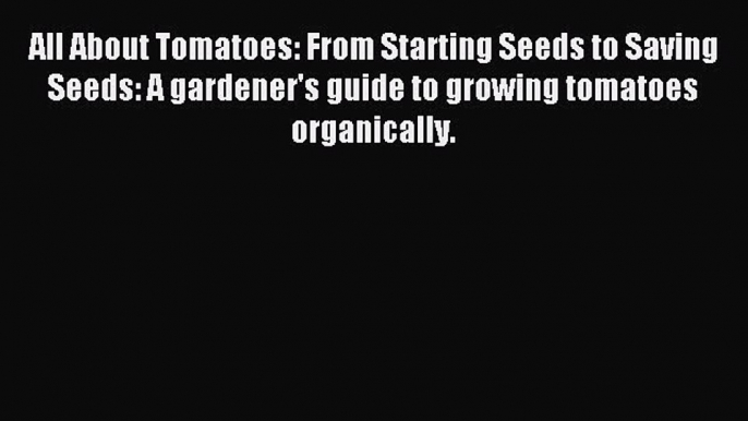 Download All About Tomatoes: From Starting Seeds to Saving Seeds: A gardener's guide to growing