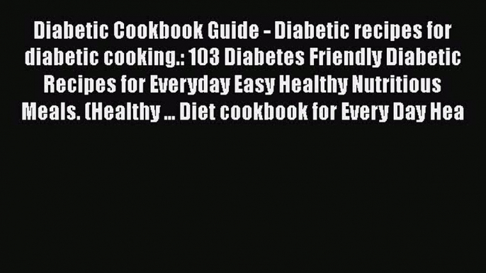 Read Diabetic Cookbook Guide - Diabetic recipes for diabetic cooking.: 103 Diabetes Friendly