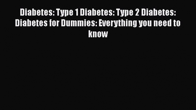 Read Diabetes: Type 1 Diabetes: Type 2 Diabetes: Diabetes for Dummies: Everything you need