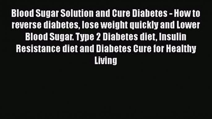 Read Blood Sugar Solution and Cure Diabetes - How to reverse diabetes lose weight quickly and