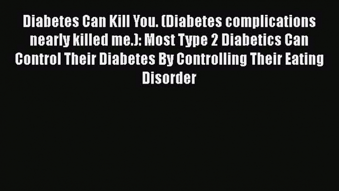 Read Diabetes Can Kill You. (Diabetes complications nearly killed me.): Most Type 2 Diabetics