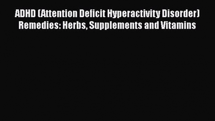 Read ADHD (Attention Deficit Hyperactivity Disorder) Remedies: Herbs Supplements and Vitamins