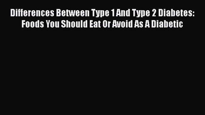 Read Differences Between Type 1 And Type 2 Diabetes: Foods You Should Eat Or Avoid As A Diabetic
