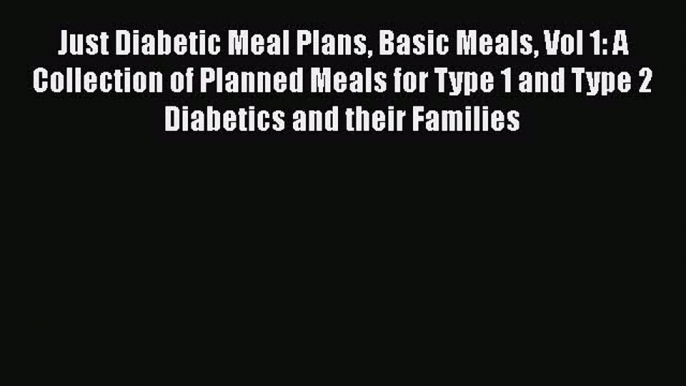 Read Just Diabetic Meal Plans Basic Meals Vol 1: A Collection of Planned Meals for Type 1 and