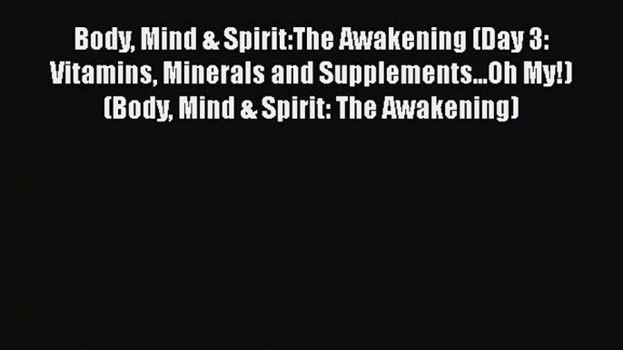 Download Body Mind & Spirit:The Awakening (Day 3: Vitamins Minerals and Supplements...Oh My!)