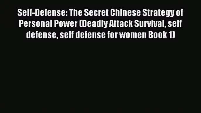 Download Self-Defense: The Secret Chinese Strategy of Personal Power (Deadly Attack Survival