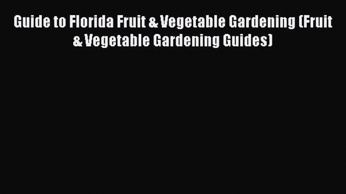 Read Guide to Florida Fruit & Vegetable Gardening (Fruit & Vegetable Gardening Guides) Ebook