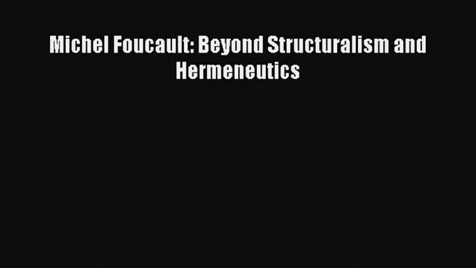 Download Michel Foucault: Beyond Structuralism and Hermeneutics  Read Online