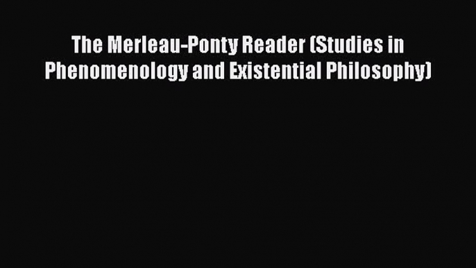 PDF The Merleau-Ponty Reader (Studies in Phenomenology and Existential Philosophy)  Read Online