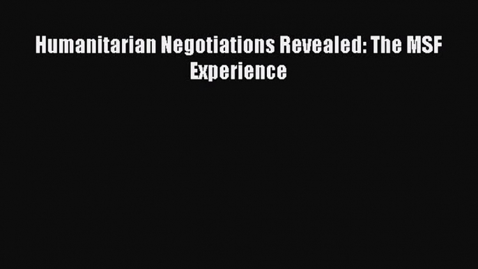 Read Humanitarian Negotiations Revealed: The MSF Experience Ebook Free