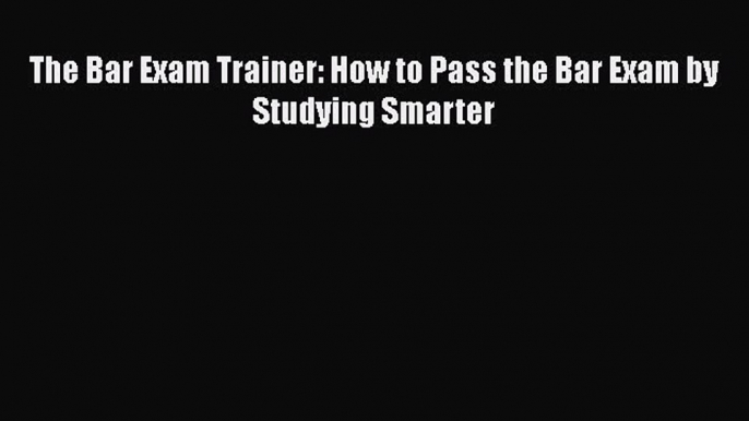 Download The Bar Exam Trainer: How to Pass the Bar Exam by Studying Smarter Free Books