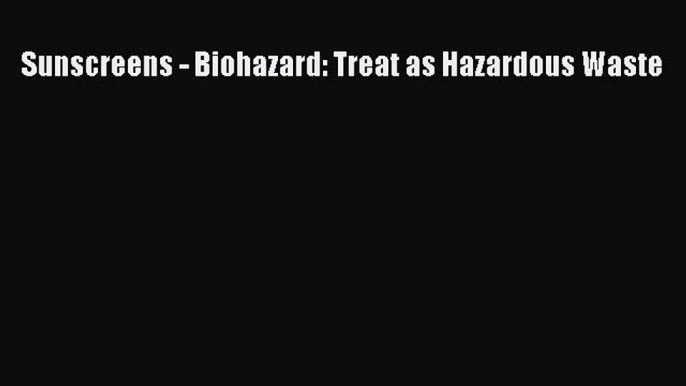 Read Sunscreens - Biohazard: Treat as Hazardous Waste Ebook Free