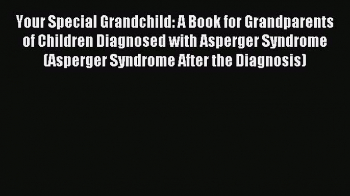 Read Your Special Grandchild: A Book for Grandparents of Children Diagnosed with Asperger Syndrome