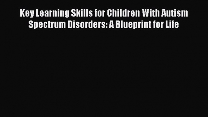 Read Key Learning Skills for Children With Autism Spectrum Disorders: A Blueprint for Life