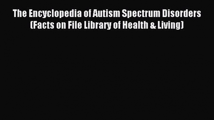 Read The Encyclopedia of Autism Spectrum Disorders (Facts on File Library of Health & Living)