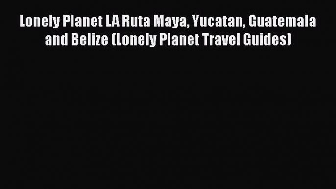 PDF Lonely Planet LA Ruta Maya Yucatan Guatemala and Belize (Lonely Planet Travel Guides) Free