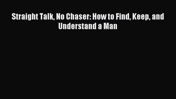 Read Straight Talk No Chaser: How to Find Keep and Understand a Man Ebook Free