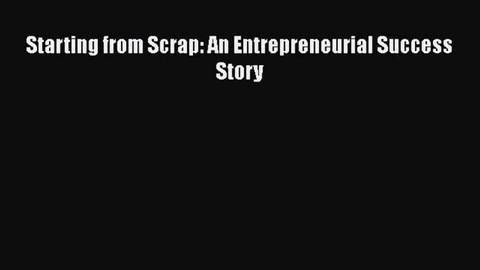 [PDF] Starting from Scrap: An Entrepreneurial Success Story [Read] Online